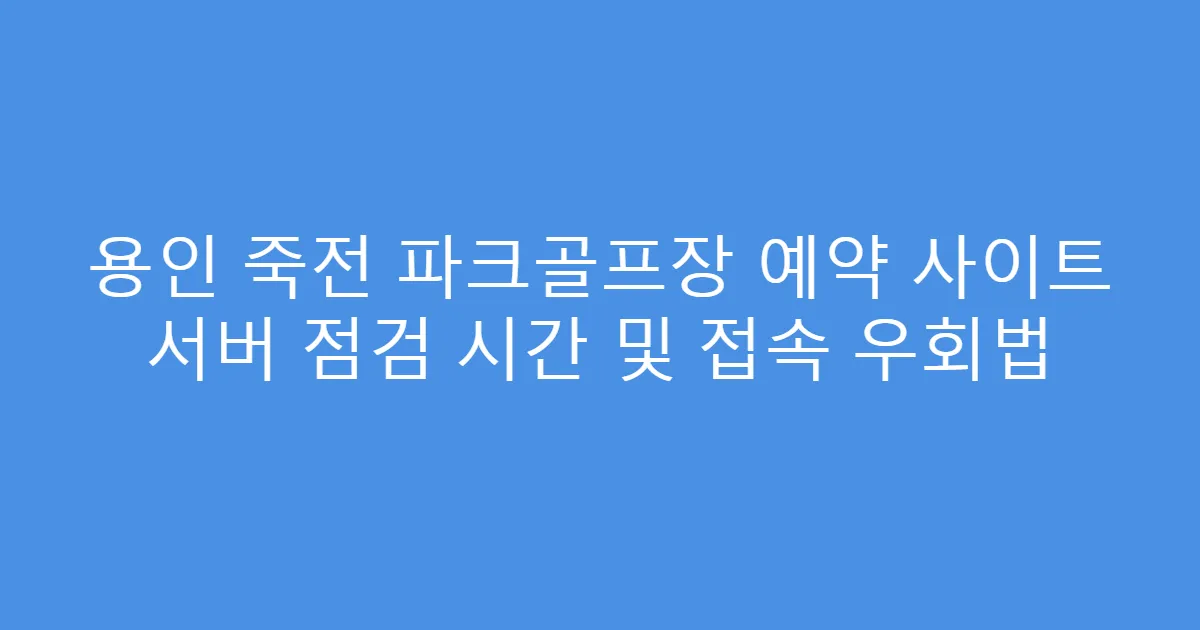 용인 죽전 파크골프장 예약 사이트 서버 점검 시간 및 접속 우회법