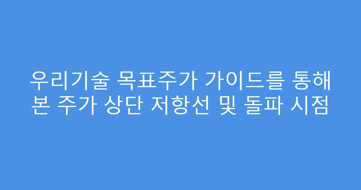 우리기술 목표주가 가이드를 통해 본 주가 상단 저항선 및 돌파 시점