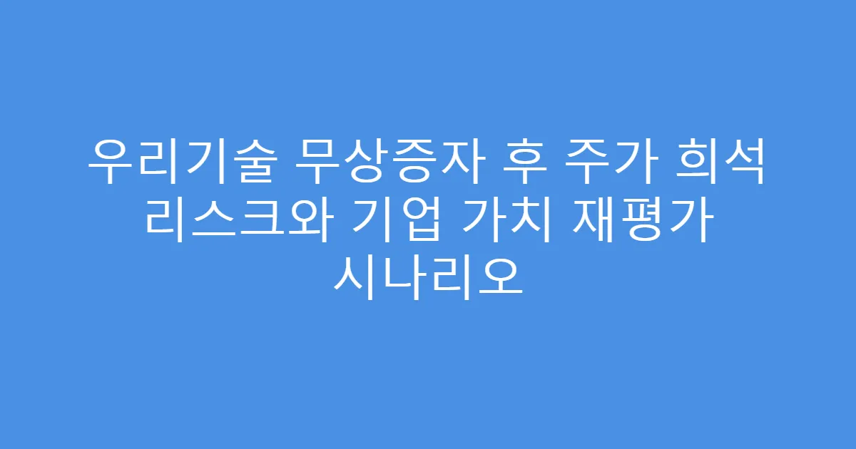 우리기술 무상증자 후 주가 희석 리스크와 기업 가치 재평가 시나리오