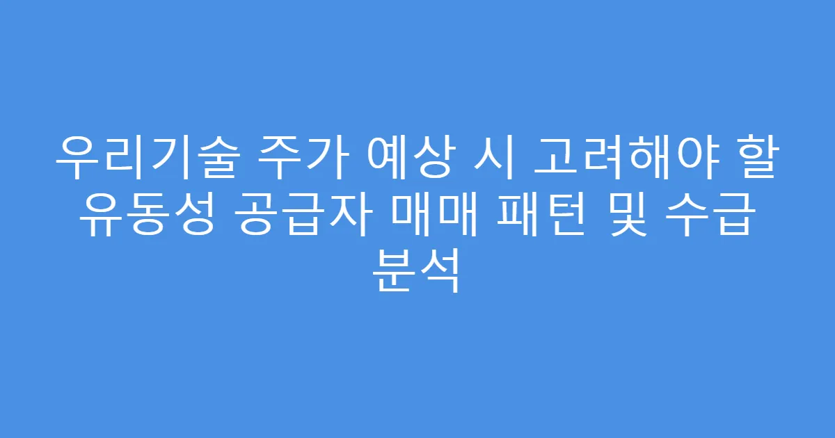 우리기술 주가 예상 시 고려해야 할 유동성 공급자 매매 패턴 및 수급 분석