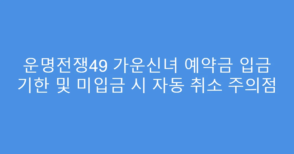운명전쟁49 가운신녀 예약금 입금 기한 및 미입금 시 자동 취소 주의점