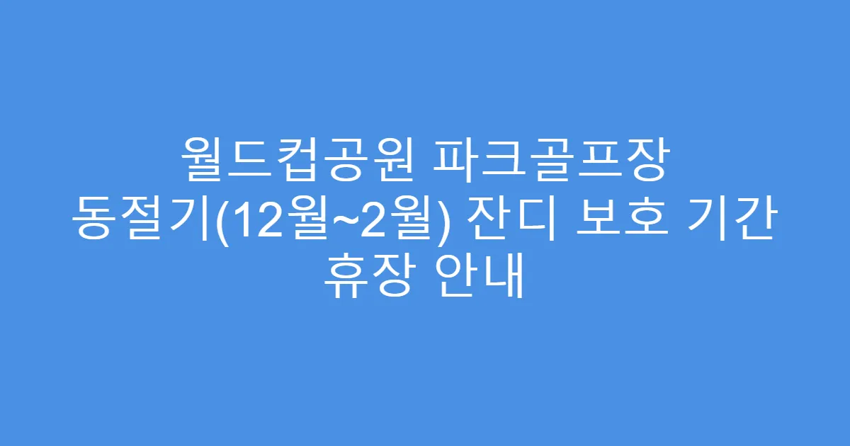 월드컵공원 파크골프장 동절기(12월~2월) 잔디 보호 기간 휴장 안내