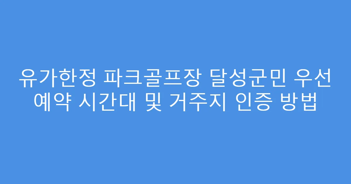 유가한정 파크골프장 달성군민 우선 예약 시간대 및 거주지 인증 방법