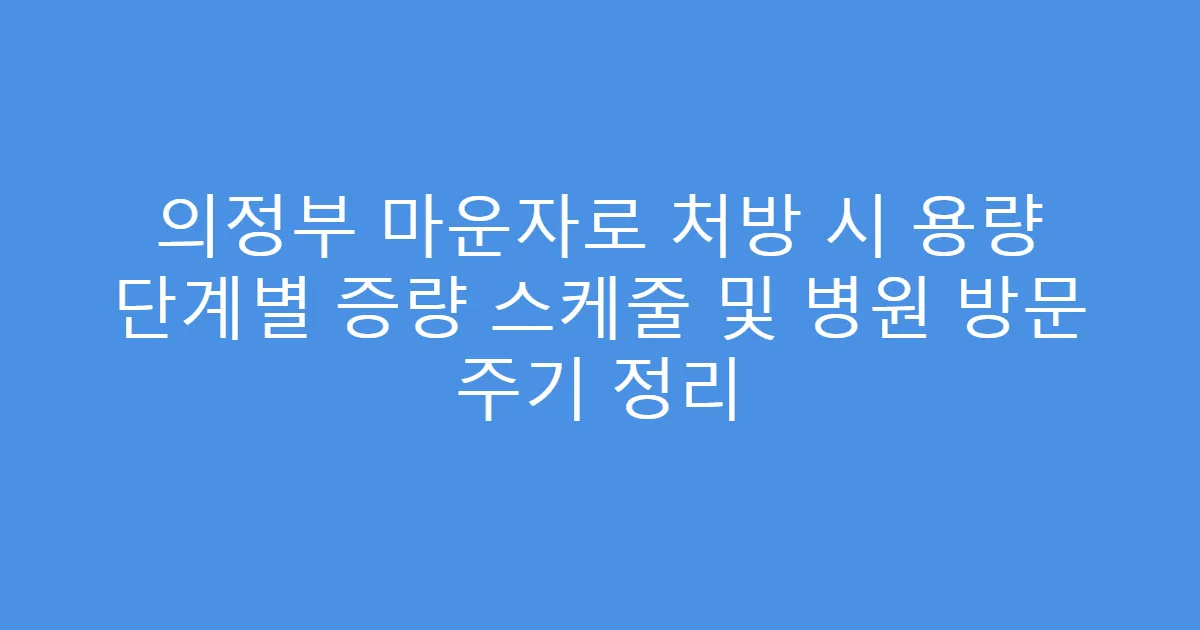 의정부 마운자로 처방 시 용량 단계별 증량 스케줄 및 병원 방문 주기 정리