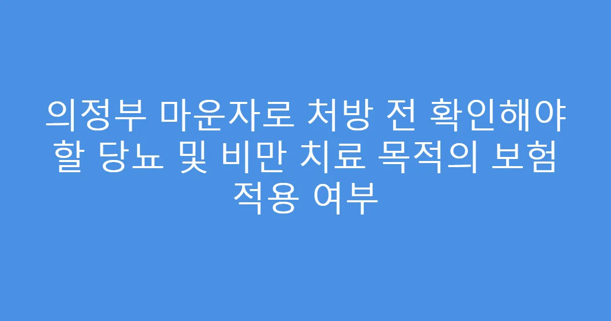 의정부 마운자로 처방 전 확인해야 할 당뇨 및 비만 치료 목적의 보험 적용 여부