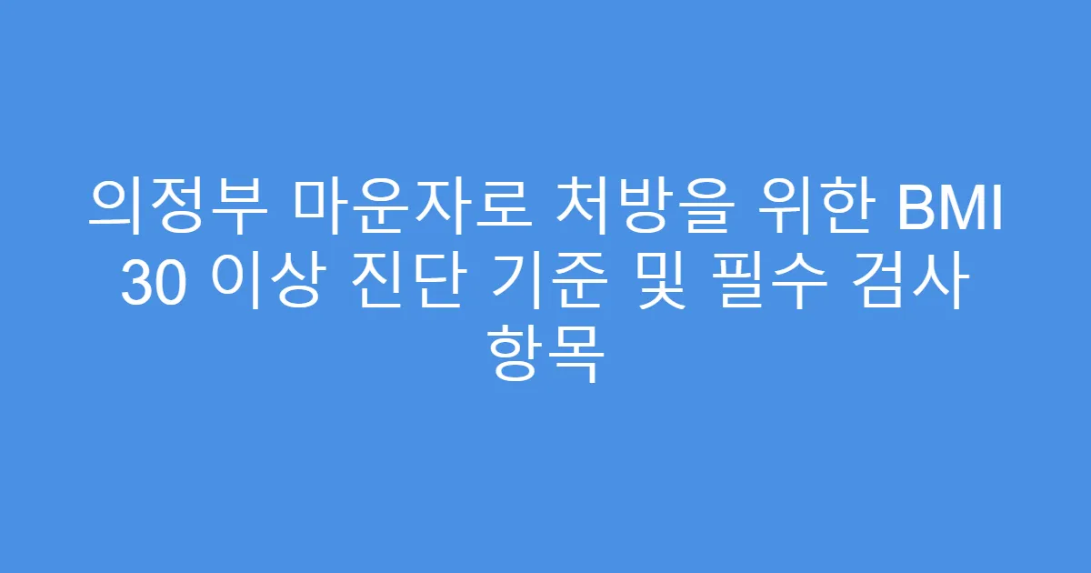 의정부 마운자로 처방을 위한 BMI 30 이상 진단 기준 및 필수 검사 항목