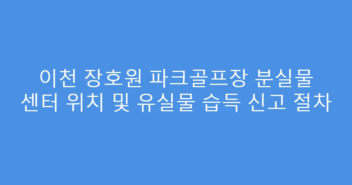 이천 장호원 파크골프장 분실물 센터 위치 및 유실물 습득 신고 절차