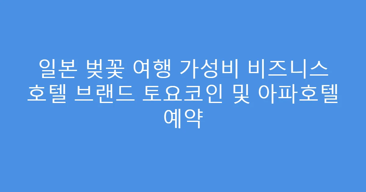 일본 벚꽃 여행 가성비 비즈니스 호텔 브랜드 토요코인 및 아파호텔 예약