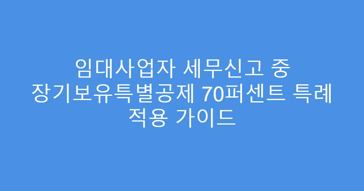 임대사업자 세무신고 중 장기보유특별공제 70퍼센트 특례 적용 가이드