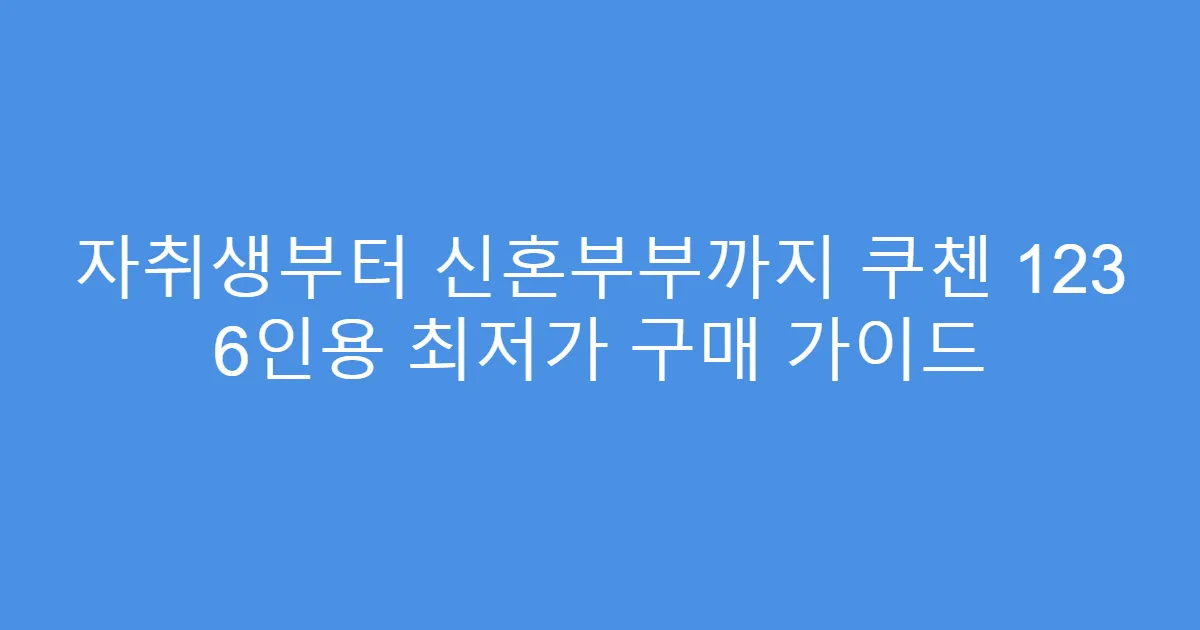자취생부터 신혼부부까지 쿠첸 123 6인용 최저가 구매 가이드