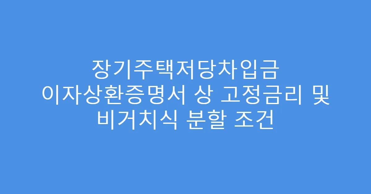 장기주택저당차입금 이자상환증명서 상 고정금리 및 비거치식 분할 조건