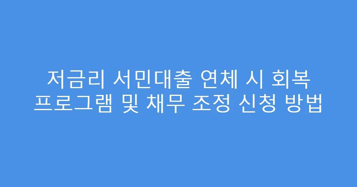 저금리 서민대출 연체 시 회복 프로그램 및 채무 조정 신청 방법