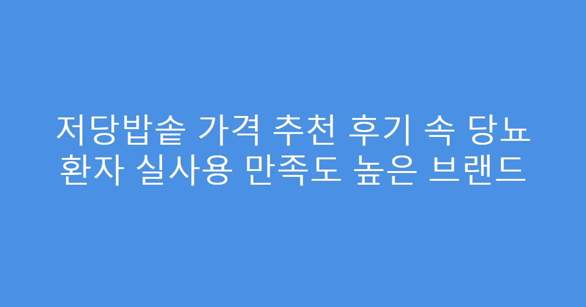 저당밥솥 가격 추천 후기 속 당뇨 환자 실사용 만족도 높은 브랜드