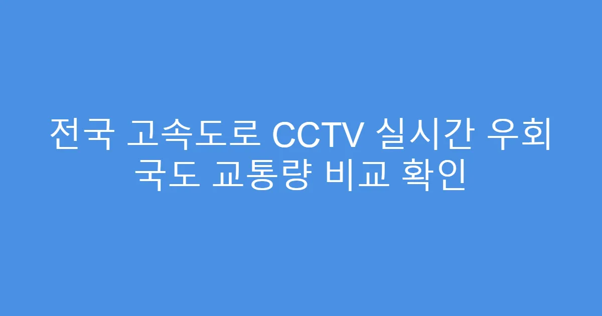 전국 고속도로 CCTV 실시간 우회 국도 교통량 비교 확인