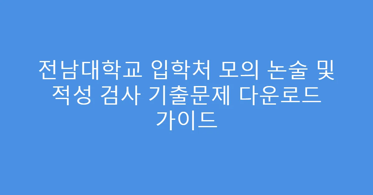 전남대학교 입학처 모의 논술 및 적성 검사 기출문제 다운로드 가이드