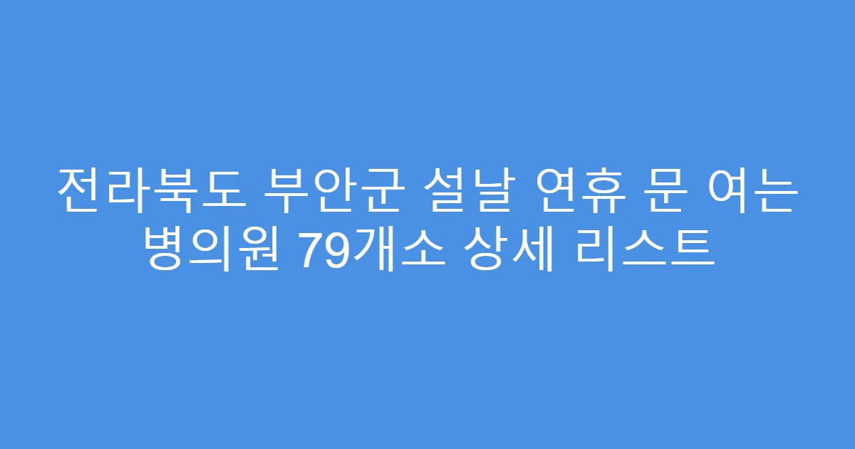 전라북도 부안군 설날 연휴 문 여는 병의원 79개소 상세 리스트
