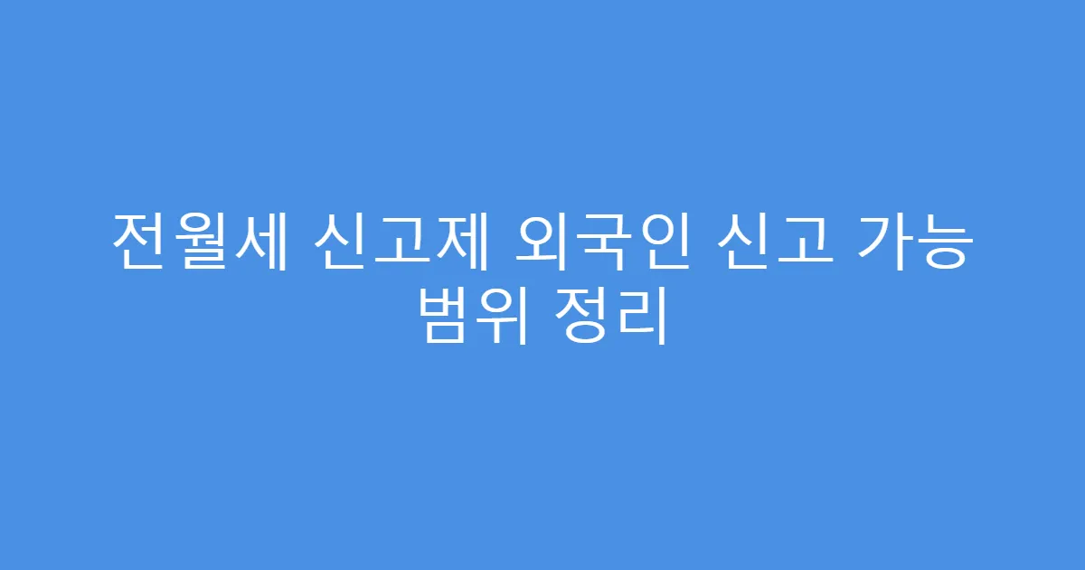 전월세 신고제 외국인 신고 가능 범위 정리