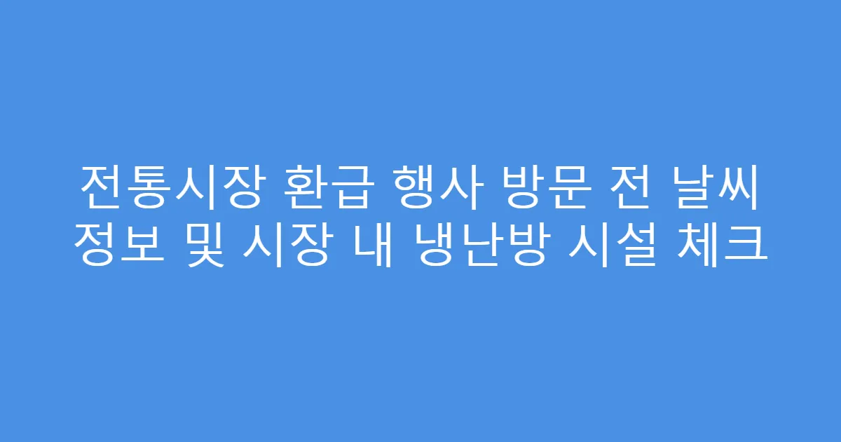 전통시장 환급 행사 방문 전 날씨 정보 및 시장 내 냉난방 시설 체크