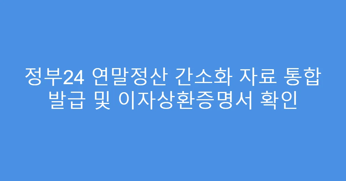 정부24 연말정산 간소화 자료 통합 발급 및 이자상환증명서 확인