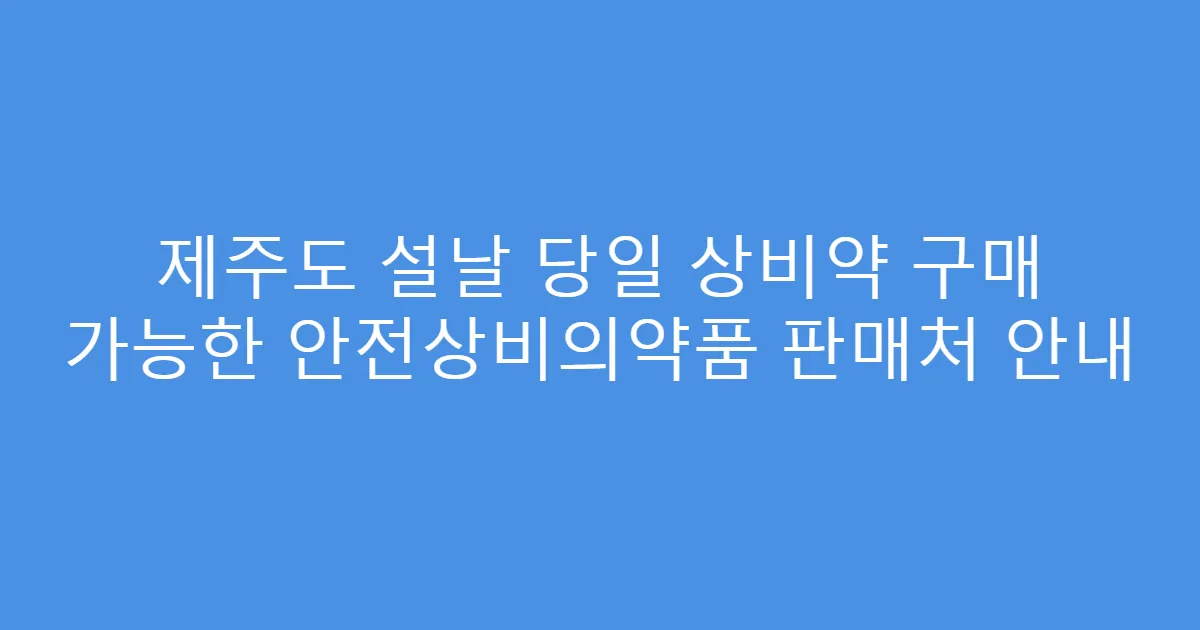 제주도 설날 당일 상비약 구매 가능한 안전상비의약품 판매처 안내