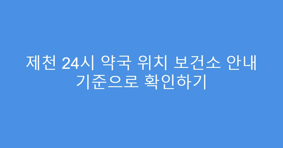 제천 24시 약국 위치 보건소 안내 기준으로 확인하기