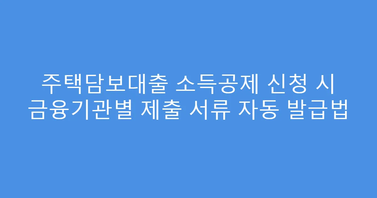 주택담보대출 소득공제 신청 시 금융기관별 제출 서류 자동 발급법