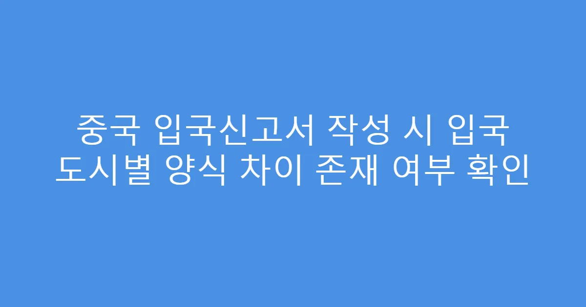 중국 입국신고서 작성 시 입국 도시별 양식 차이 존재 여부 확인