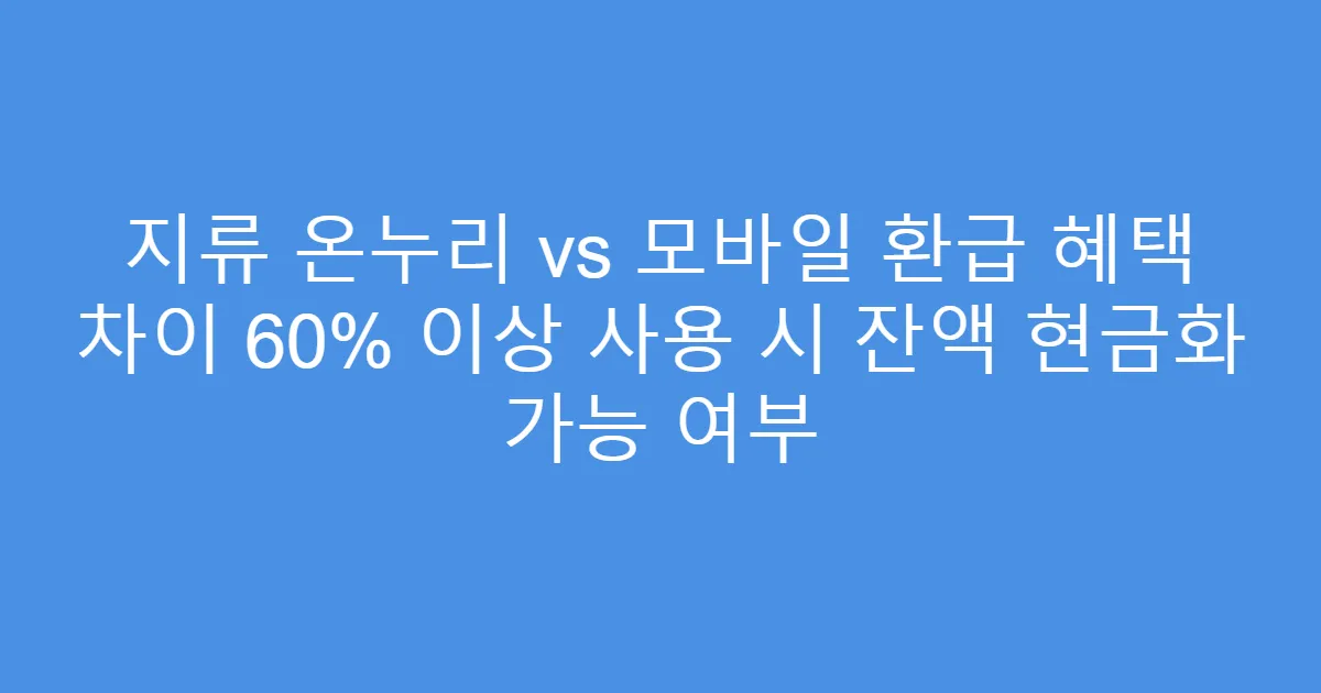 지류 온누리 vs 모바일 환급 혜택 차이 60% 이상 사용 시 잔액 현금화 가능 여부