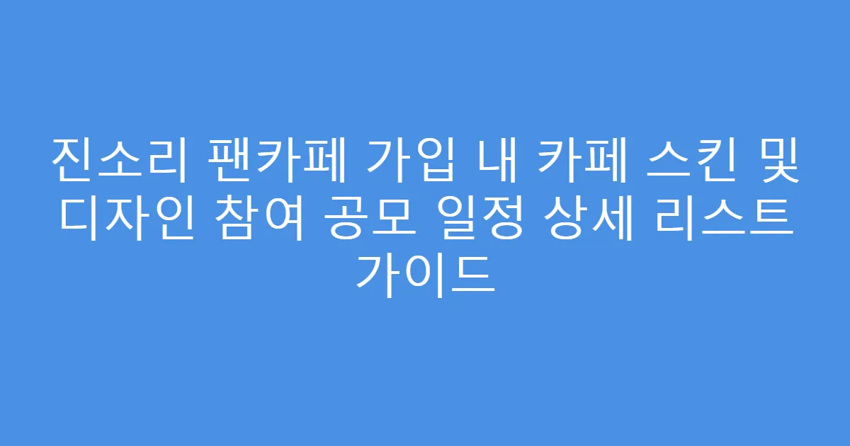 진소리 팬카페 가입 내 카페 스킨 및 디자인 참여 공모 일정 상세 리스트 가이드