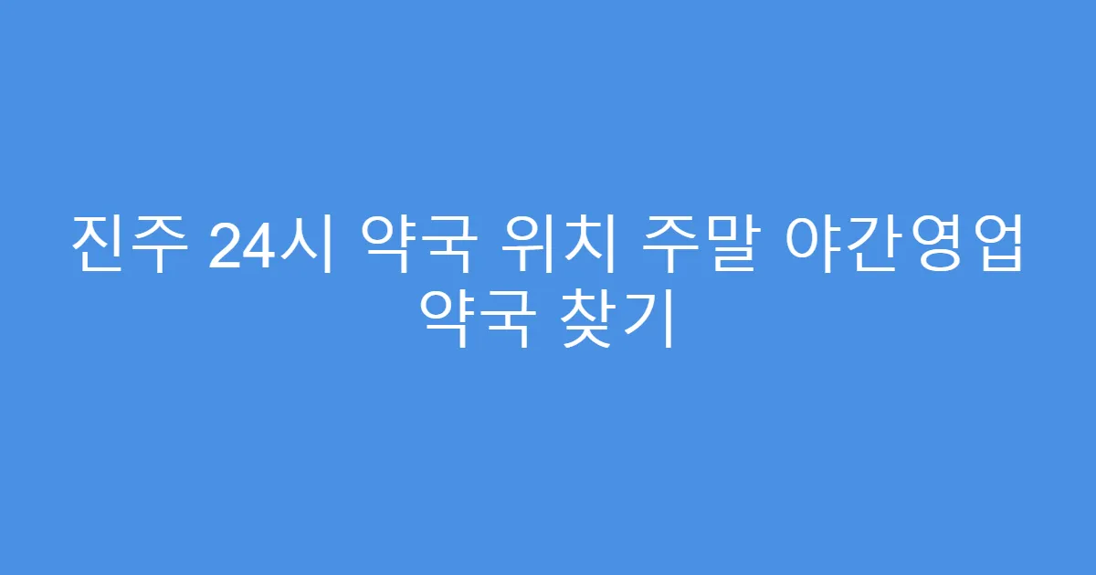 진주 24시 약국 위치 주말 야간영업 약국 찾기