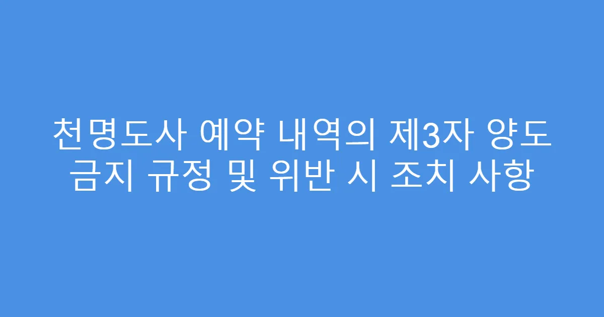 천명도사 예약 내역의 제3자 양도 금지 규정 및 위반 시 조치 사항