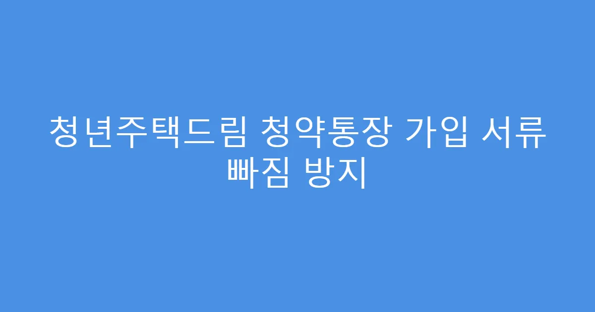 청년주택드림 청약통장 가입 서류 빠짐 방지