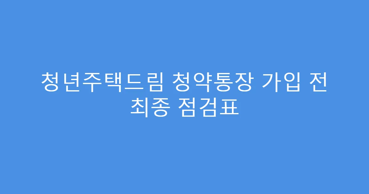 청년주택드림 청약통장 가입 전 최종 점검표