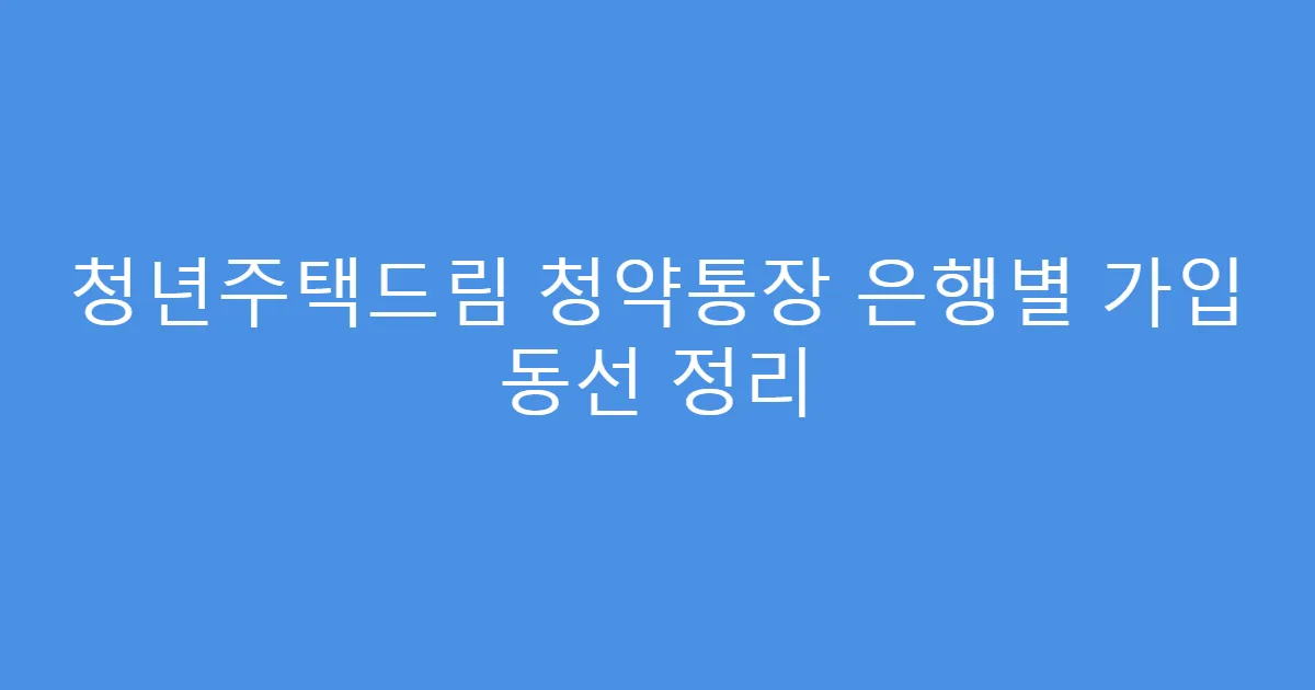 청년주택드림 청약통장 은행별 가입 동선 정리