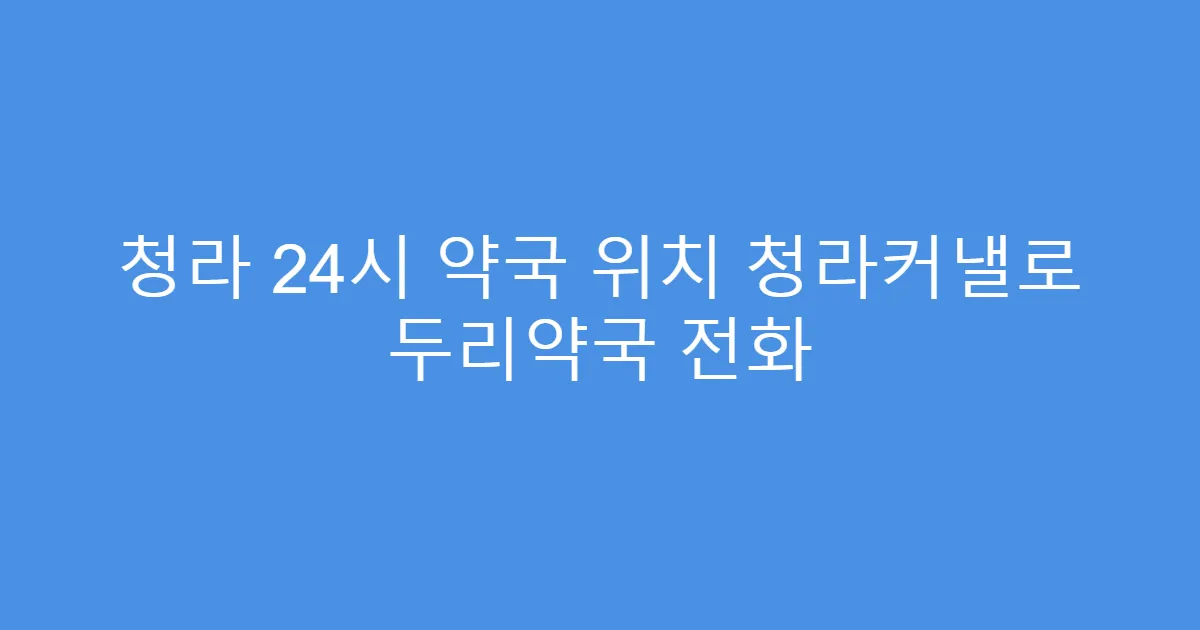 청라 24시 약국 위치 청라커낼로 두리약국 전화