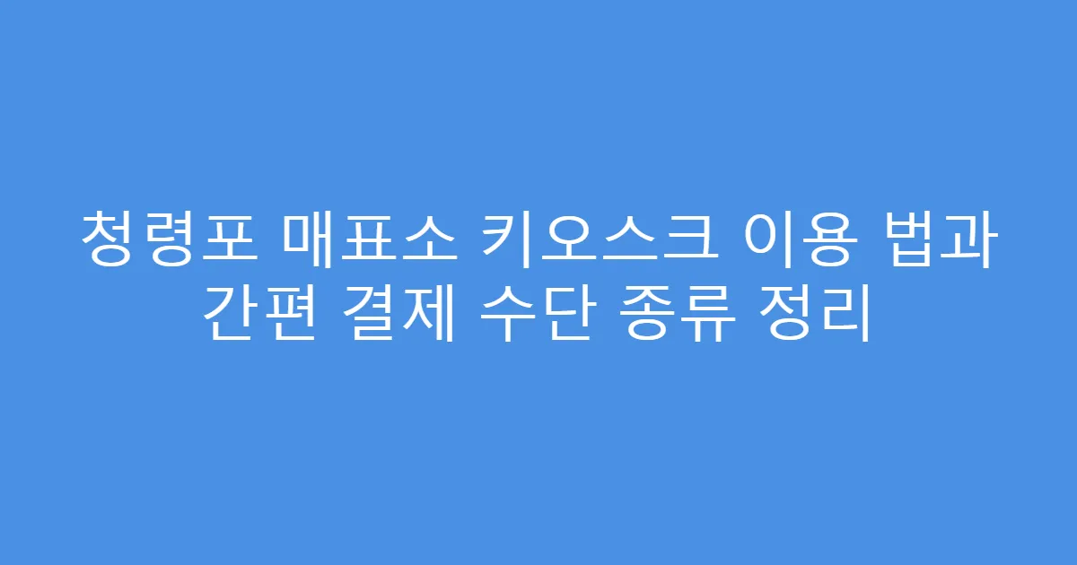 청령포 매표소 키오스크 이용 법과 간편 결제 수단 종류 정리