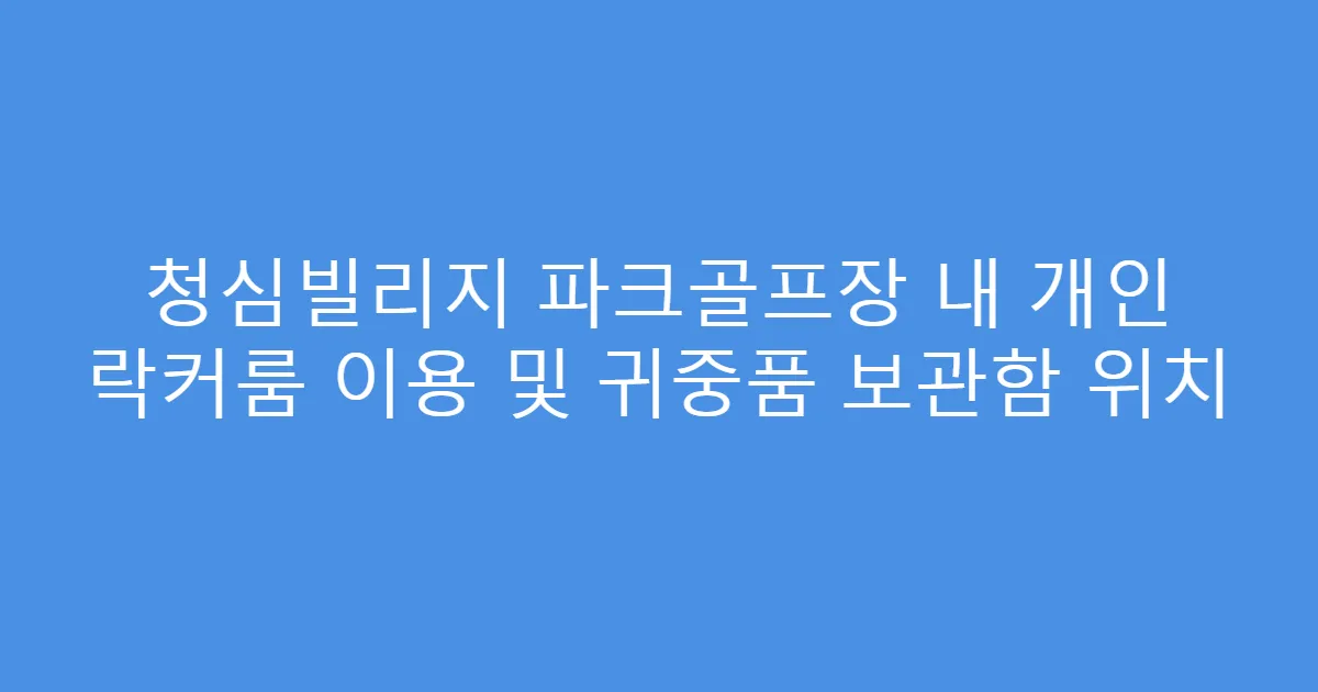 청심빌리지 파크골프장 내 개인 락커룸 이용 및 귀중품 보관함 위치