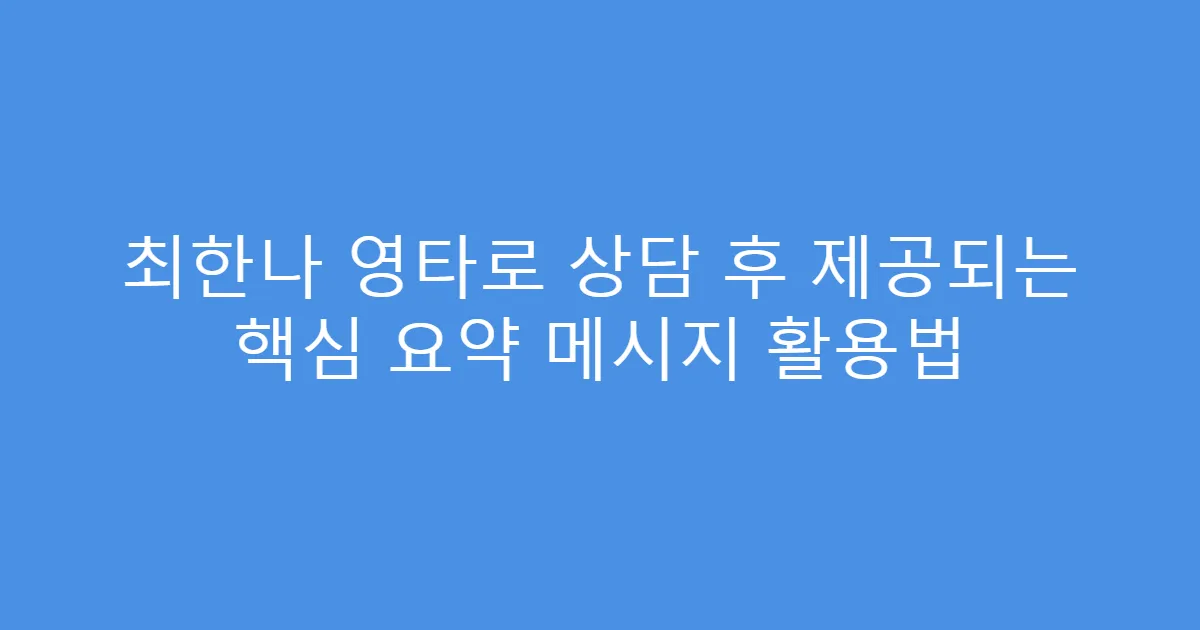 최한나 영타로 상담 후 제공되는 핵심 요약 메시지 활용법