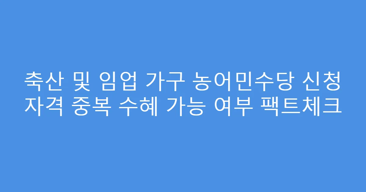축산 및 임업 가구 농어민수당 신청 자격 중복 수혜 가능 여부 팩트체크