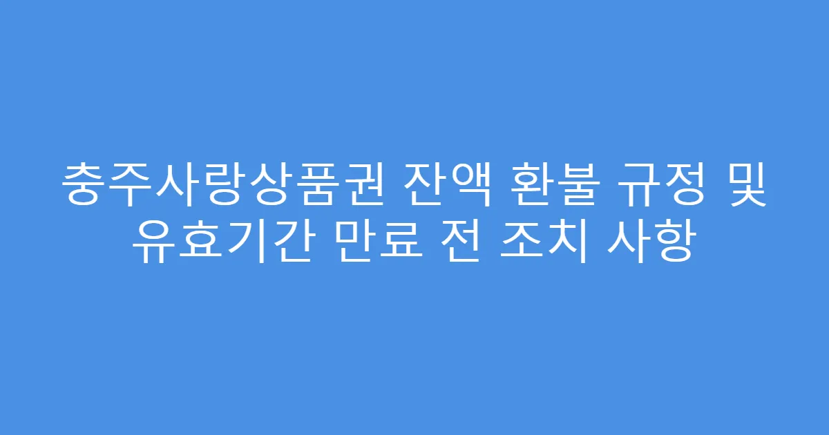 충주사랑상품권 잔액 환불 규정 및 유효기간 만료 전 조치 사항
