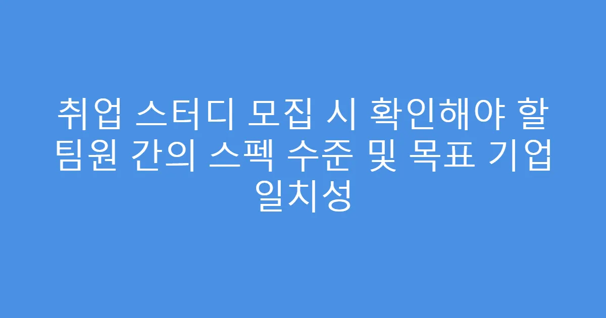 취업 스터디 모집 시 확인해야 할 팀원 간의 스펙 수준 및 목표 기업 일치성