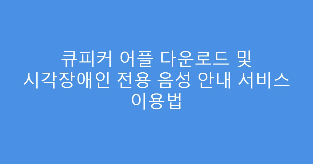 큐피커 어플 다운로드 및 시각장애인 전용 음성 안내 서비스 이용법