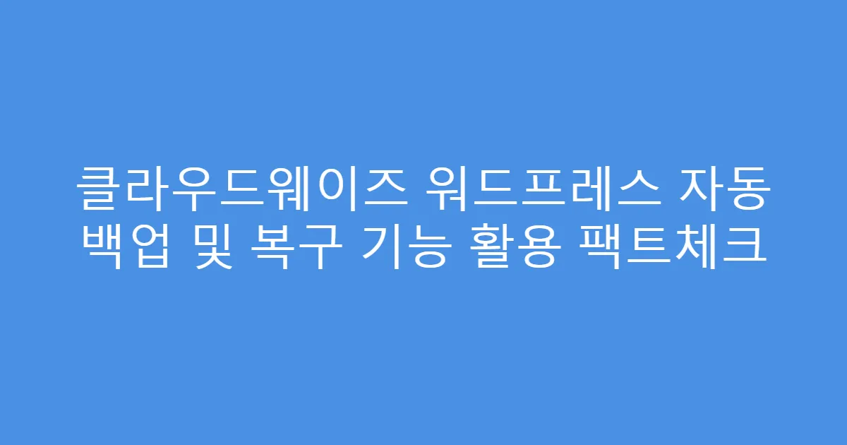 클라우드웨이즈 워드프레스 자동 백업 및 복구 기능 활용 팩트체크