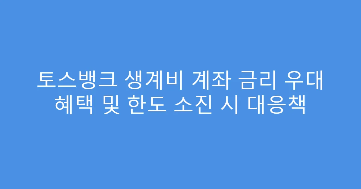 토스뱅크 생계비 계좌 금리 우대 혜택 및 한도 소진 시 대응책