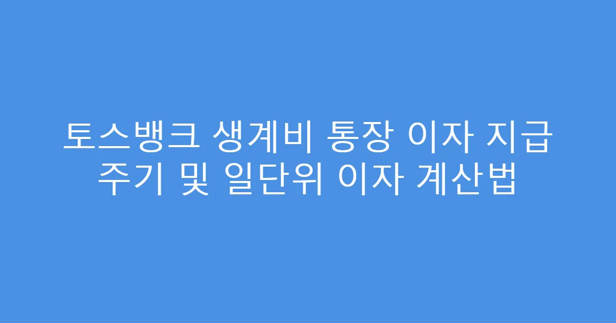 토스뱅크 생계비 통장 이자 지급 주기 및 일단위 이자 계산법