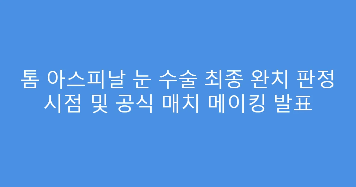 톰 아스피날 눈 수술 최종 완치 판정 시점 및 공식 매치 메이킹 발표