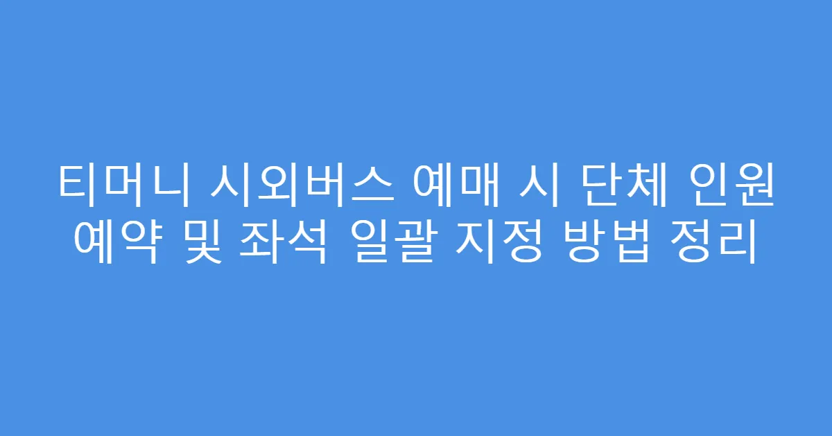 티머니 시외버스 예매 시 단체 인원 예약 및 좌석 일괄 지정 방법 정리