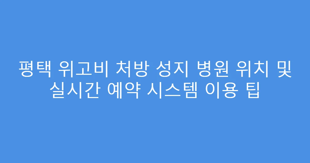 평택 위고비 처방 성지 병원 위치 및 실시간 예약 시스템 이용 팁
