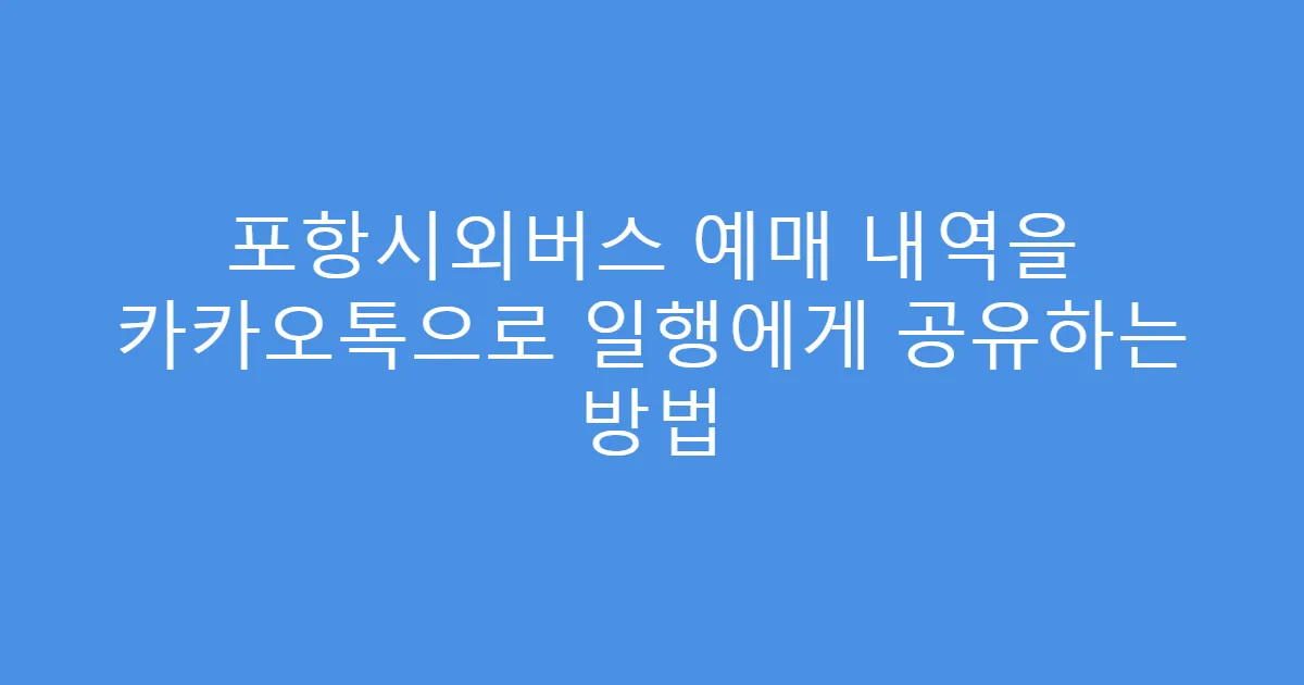 포항시외버스 예매 내역을 카카오톡으로 일행에게 공유하는 방법