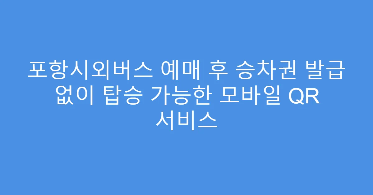 포항시외버스 예매 후 승차권 발급 없이 탑승 가능한 모바일 QR 서비스